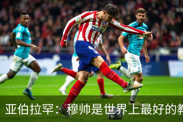 亚伯拉罕：穆帅是世界上最好的教练 愿为他尽全力