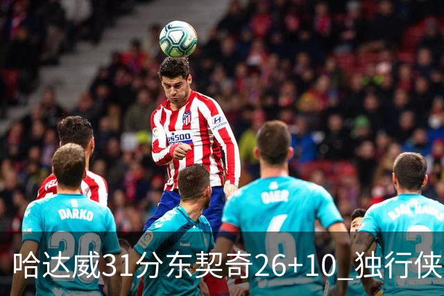 哈达威31分东契奇26+10 独行侠客场大胜奇才