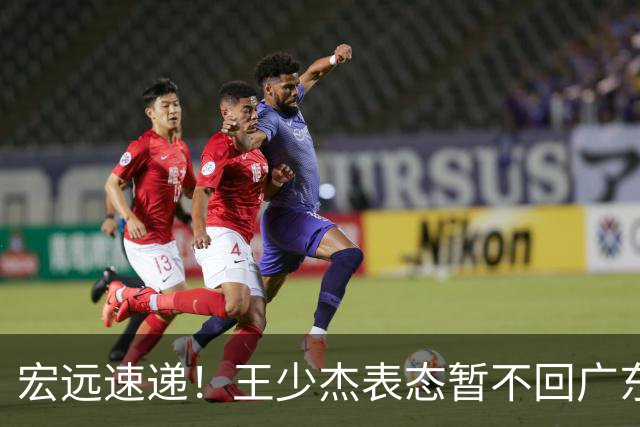宏远速递！王少杰表态暂不回广东，徐杰深夜发声，杜锋最新消息