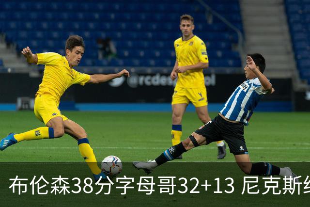 布伦森38分字母哥32+13 尼克斯终结雄鹿7连胜