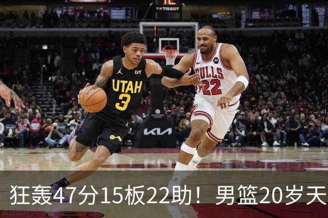 狂轰47分15板22助！男篮20岁天才后卫杀疯了：这2战让他媲美徐杰
